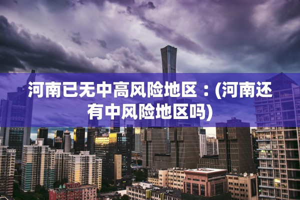 河南已无中高风险地区︰(河南还有中风险地区吗)