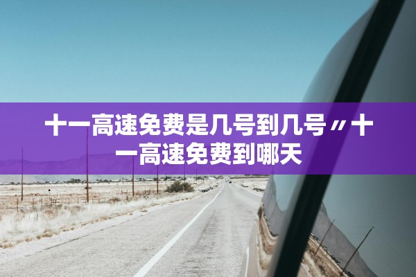 十一高速免费是几号到几号〃十一高速免费到哪天