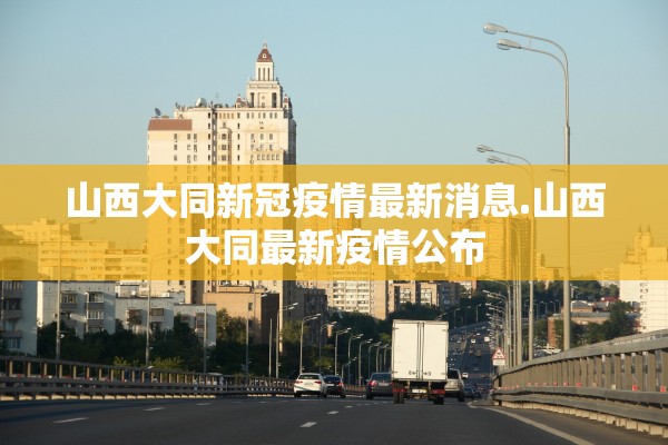 山西大同新冠疫情最新消息.山西大同最新疫情公布