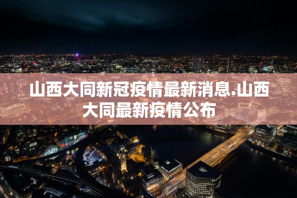 山西大同新冠疫情最新消息.山西大同最新疫情公布