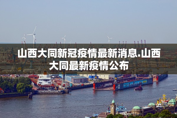 山西大同新冠疫情最新消息.山西大同最新疫情公布