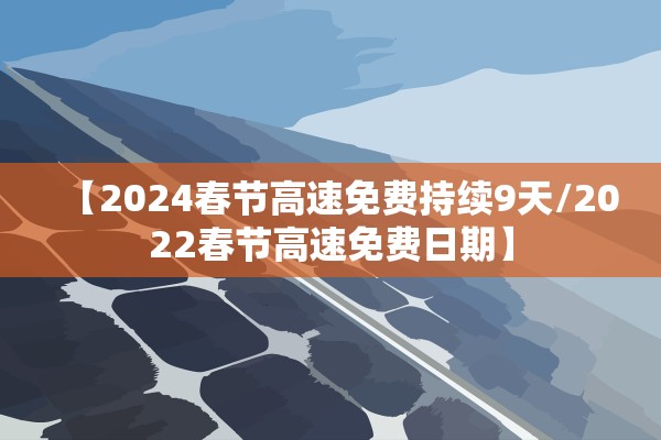 【2024春节高速免费持续9天/2022春节高速免费日期】