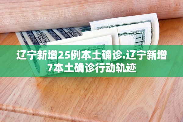 辽宁新增25例本土确诊.辽宁新增7本土确诊行动轨迹