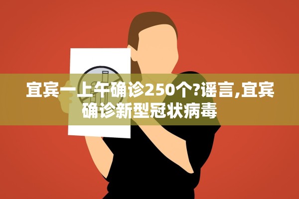 宜宾一上午确诊250个?谣言,宜宾确诊新型冠状病毒