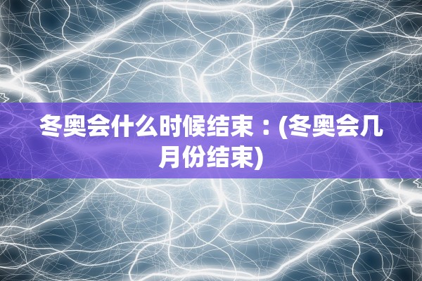 冬奥会什么时候结束︰(冬奥会几月份结束)