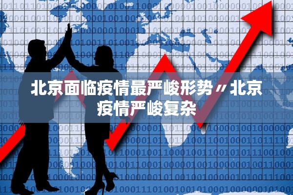 北京面临疫情最严峻形势〃北京疫情严峻复杂