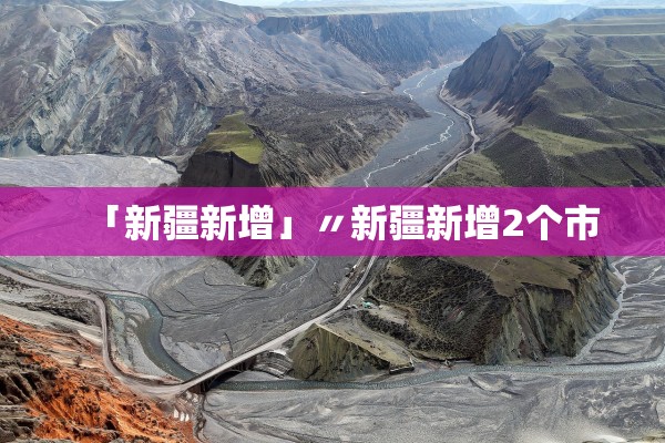 「新疆新增」〃新疆新增2个市 「新疆新增」〃新疆新增2个市