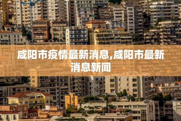 咸阳市疫情最新消息,咸阳市最新消息新闻