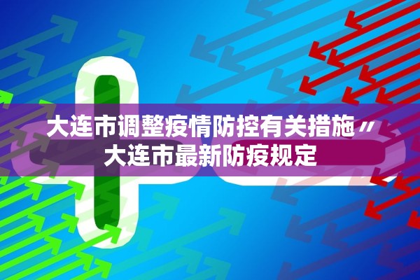 大连市调整疫情防控有关措施〃大连市最新防疫规定