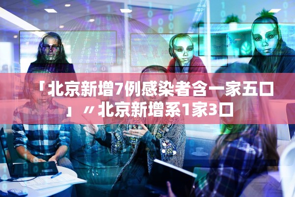 「北京新增7例感染者含一家五口」〃北京新增系1家3口