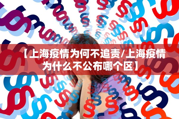 【上海疫情为何不追责/上海疫情为什么不公布哪个区】