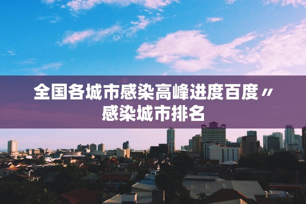 全国各城市感染高峰进度百度〃感染城市排名