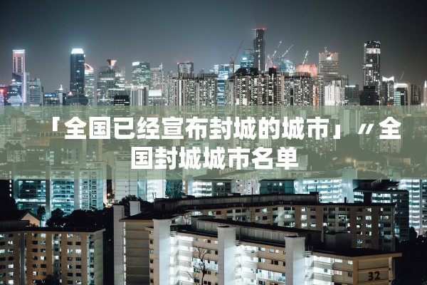 「全国已经宣布封城的城市」〃全国封城城市名单