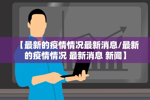【最新的疫情情况最新消息/最新的疫情情况 最新消息 新闻】