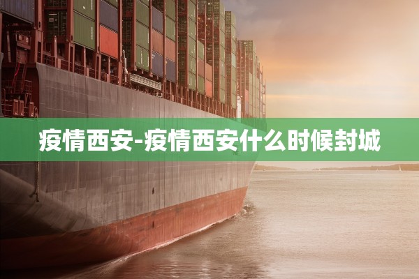 疫情西安-疫情西安什么时候封城