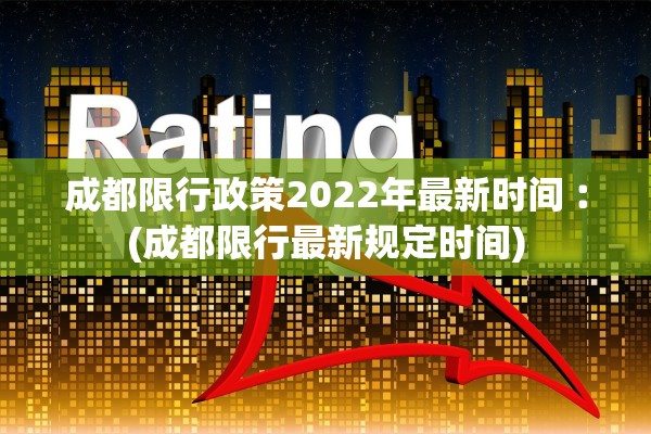 成都限行政策2022年最新时间︰(成都限行最新规定时间)