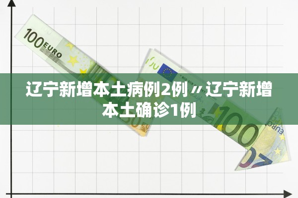 辽宁新增本土病例2例〃辽宁新增本土确诊1例