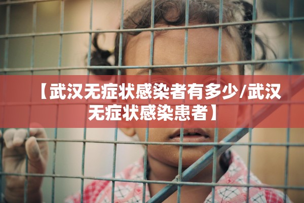 【武汉无症状感染者有多少/武汉无症状感染患者】
