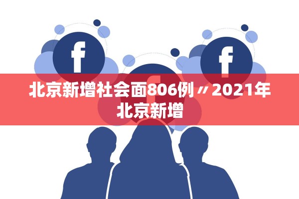 北京新增社会面806例〃2021年北京新增