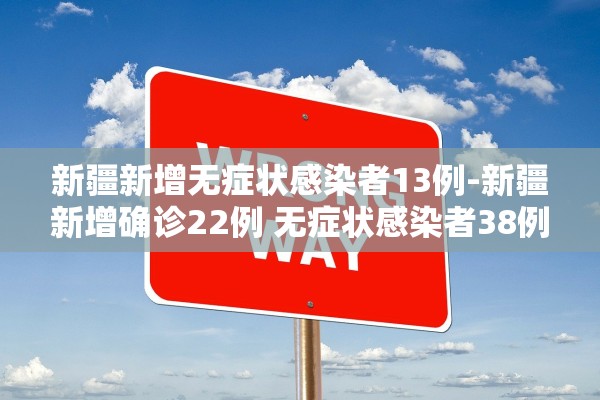 新疆新增无症状感染者13例-新疆新增确诊22例 无症状感染者38例