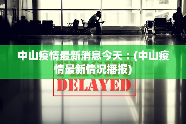 中山疫情最新消息今天︰(中山疫情最新情况播报)