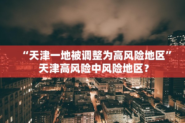 “天津一地被调整为高风险地区” 天津高风险中风险地区？