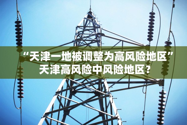 “天津一地被调整为高风险地区” 天津高风险中风险地区？