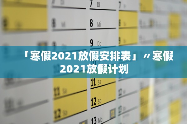 「寒假2021放假安排表」〃寒假2021放假计划