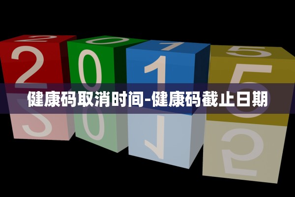 健康码取消时间-健康码截止日期