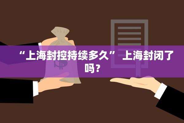 “上海封控持续多久” 上海封闭了吗？
