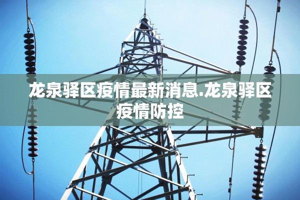 龙泉驿区疫情最新消息.龙泉驿区疫情防控 龙泉驿区疫情最新消息.龙泉驿区疫情防控