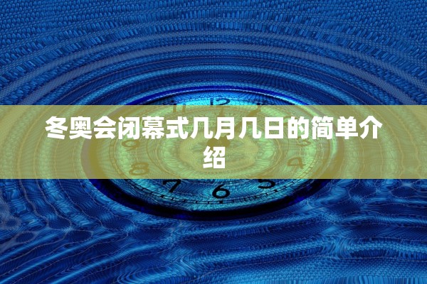 冬奥会闭幕式几月几日的简单介绍