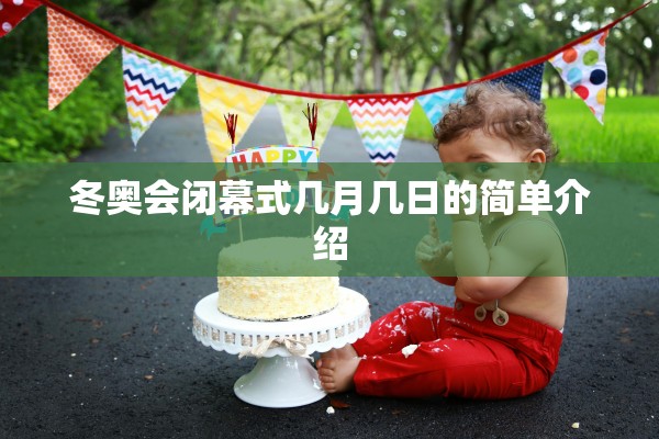 冬奥会闭幕式几月几日的简单介绍