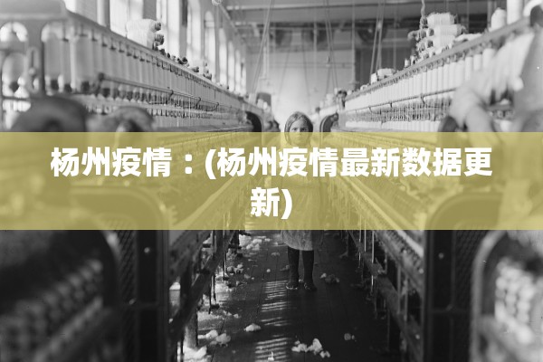 杨州疫情︰(杨州疫情最新数据更新)