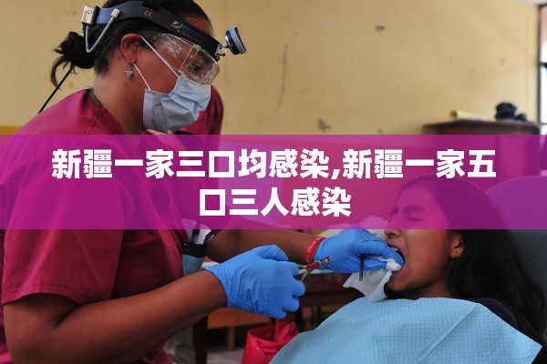 新疆一家三口均感染,新疆一家五口三人感染