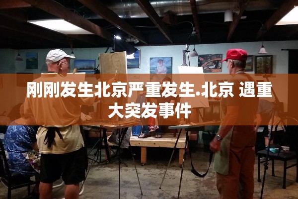 刚刚发生北京严重发生.北京 遇重大突发事件