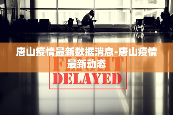唐山疫情最新数据消息-唐山疫情最新动态 唐山疫情最新数据消息-唐山疫情最新动态