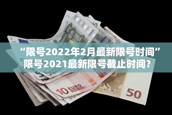 “限号2022年2月最新限号时间” 限号2021最新限号截止时间？