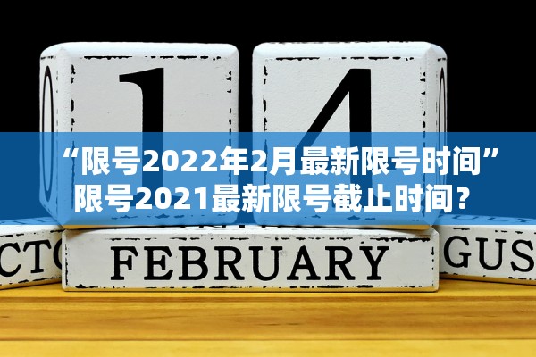 “限号2022年2月最新限号时间	” 限号2021最新限号截止时间？