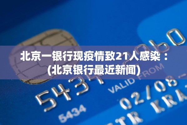 北京一银行现疫情致21人感染︰(北京银行最近新闻)