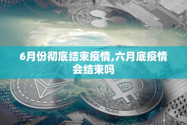 6月份彻底结束疫情,六月底疫情会结束吗