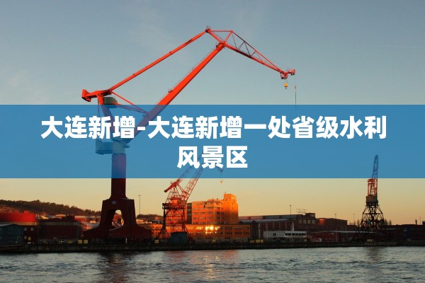 大连新增-大连新增一处省级水利风景区