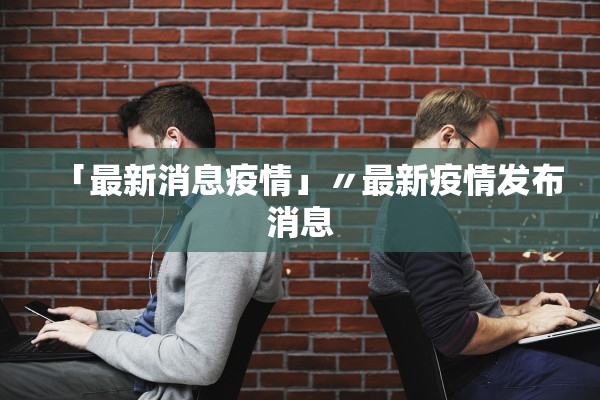 「最新消息疫情」〃最新疫情发布消息