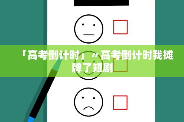 「高考倒计时」〃高考倒计时我摊牌了短剧