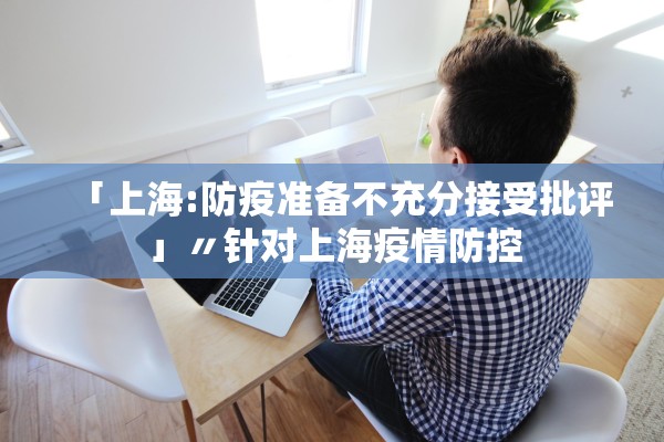 「上海:防疫准备不充分接受批评」〃针对上海疫情防控 「上海:防疫准备不充分接受批评」〃针对上海疫情防控