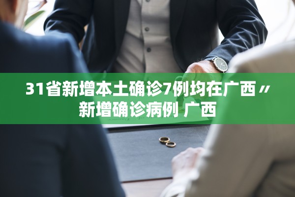 31省新增本土确诊7例均在广西〃新增确诊病例 广西