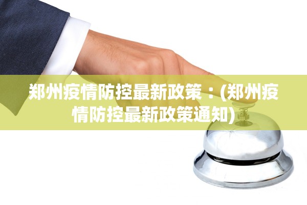 郑州疫情防控最新政策︰(郑州疫情防控最新政策通知)