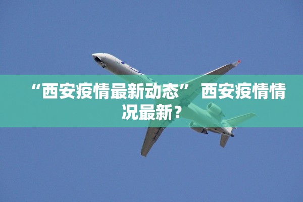 “西安疫情最新动态” 西安疫情情况最新？