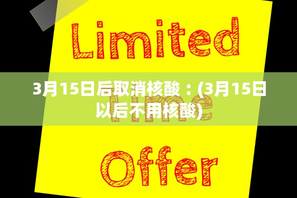 3月15日后取消核酸︰(3月15日以后不用核酸)