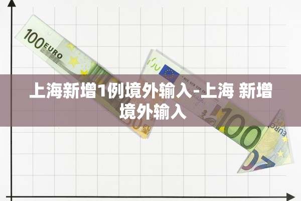 上海新增1例境外输入-上海 新增 境外输入